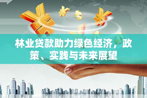 昭苏林业贷款助力绿色经济，政策、实践与未来展望