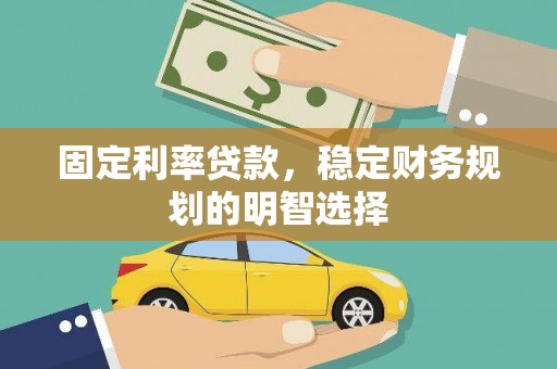 昭苏固定利率贷款，稳定财务规划的明智选择