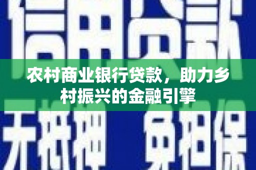 昭苏农村商业银行贷款，助力乡村振兴的金融引擎