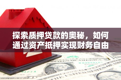 昭苏探索质押贷款的奥秘，如何通过资产抵押实现财务自由