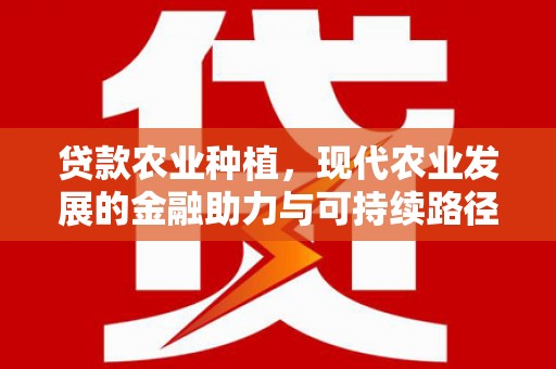 昭苏贷款农业种植，现代农业发展的金融助力与可持续路径