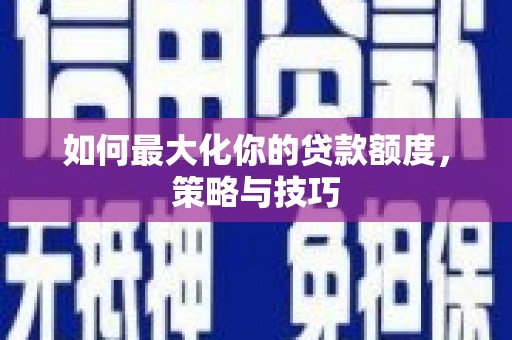 昭苏如何最大化你的贷款额度，策略与技巧