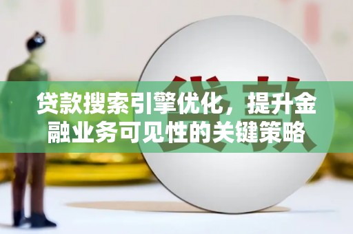 昭苏贷款搜索引擎优化，提升金融业务可见性的关键策略