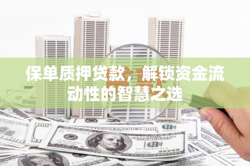 昭苏保单质押贷款，解锁资金流动性的智慧之选