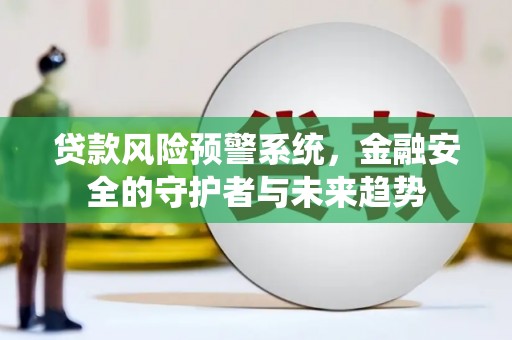 昭苏贷款风险预警系统，金融安全的守护者与未来趋势