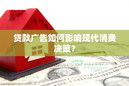昭苏贷款广告如何影响现代消费决策？