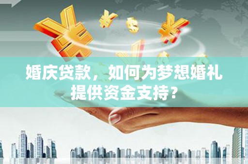 昭苏婚庆贷款，如何为梦想婚礼提供资金支持？