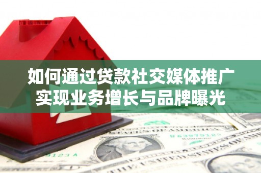 昭苏如何通过贷款社交媒体推广实现业务增长与品牌曝光