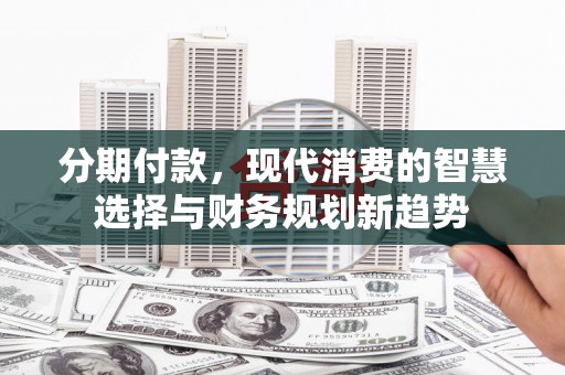 昭苏分期付款，现代消费的智慧选择与财务规划新趋势