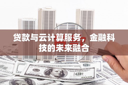 昭苏贷款与云计算服务，金融科技的未来融合