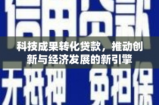 昭苏科技成果转化贷款，推动创新与经济发展的新引擎