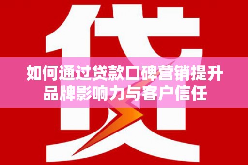 昭苏如何通过贷款口碑营销提升品牌影响力与客户信任