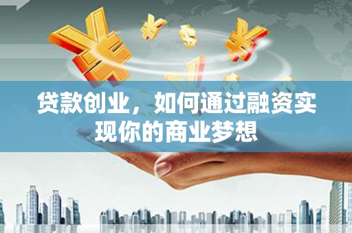 昭苏贷款创业，如何通过融资实现你的商业梦想