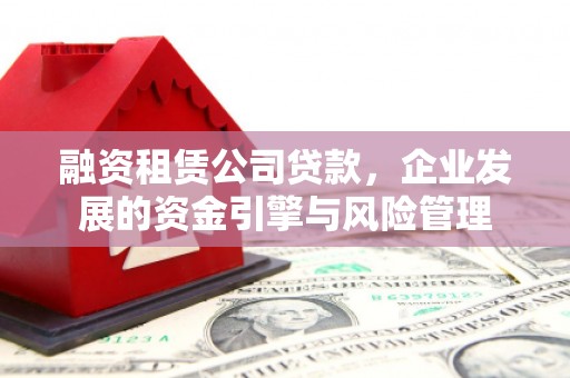 昭苏融资租赁公司贷款，企业发展的资金引擎与风险管理