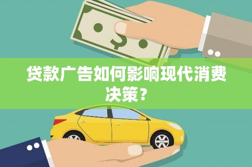 昭苏贷款广告如何影响现代消费决策？