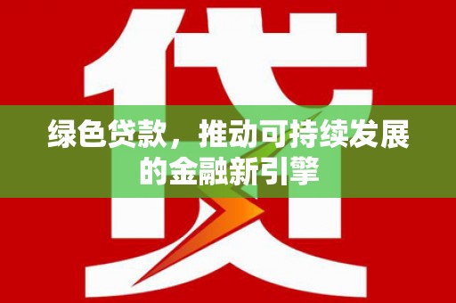 昭苏绿色贷款，推动可持续发展的金融新引擎