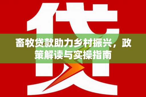 昭苏畜牧贷款助力乡村振兴，政策解读与实操指南