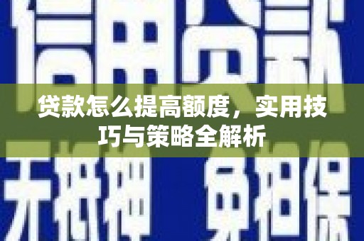 昭苏贷款怎么提高额度，实用技巧与策略全解析