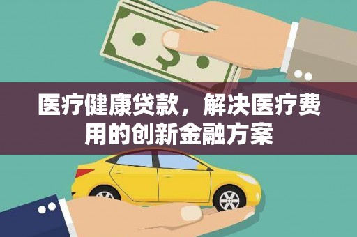 昭苏医疗健康贷款，解决医疗费用的创新金融方案