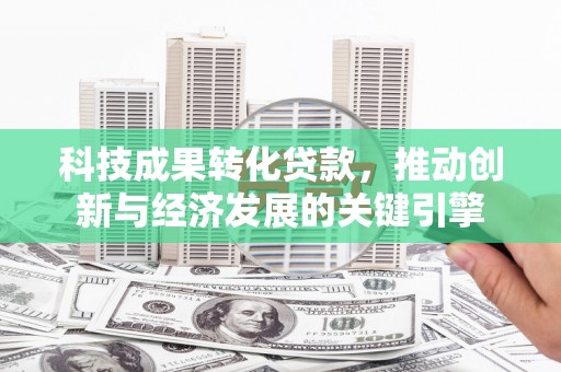 昭苏科技成果转化贷款，推动创新与经济发展的关键引擎