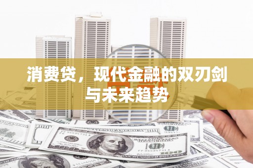昭苏消费贷，现代金融的双刃剑与未来趋势