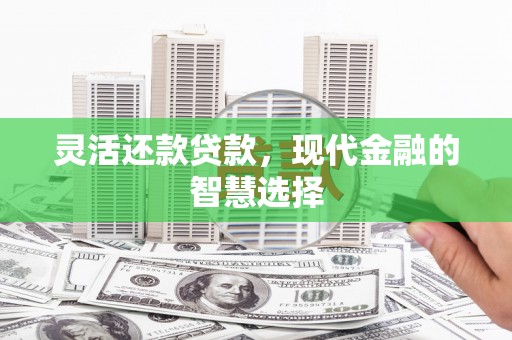 昭苏灵活还款贷款，现代金融的智慧选择