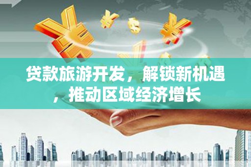 昭苏贷款旅游开发，解锁新机遇，推动区域经济增长