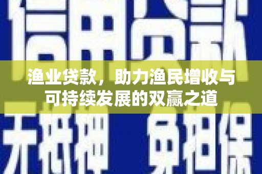 昭苏渔业贷款，助力渔民增收与可持续发展的双赢之道