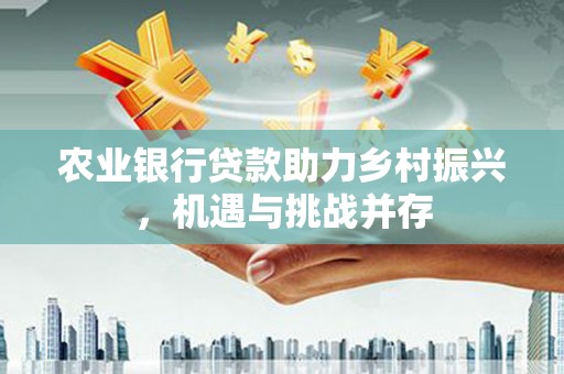 昭苏农业银行贷款助力乡村振兴，机遇与挑战并存