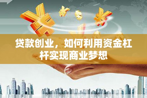 昭苏贷款创业，如何利用资金杠杆实现商业梦想