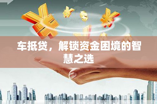 昭苏车抵贷，解锁资金困境的智慧之选