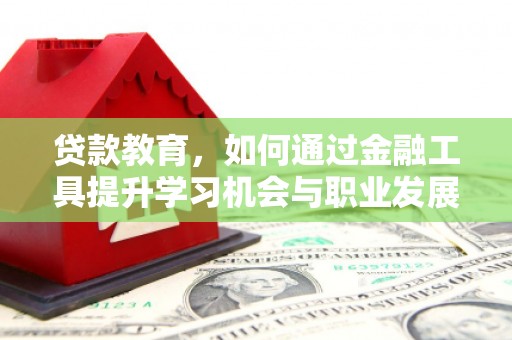 昭苏贷款教育，如何通过金融工具提升学习机会与职业发展