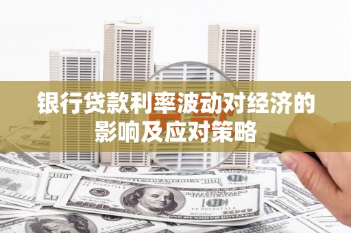 昭苏银行贷款利率波动对经济的影响及应对策略