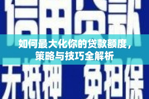 昭苏如何最大化你的贷款额度，策略与技巧全解析