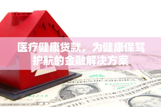 昭苏医疗健康贷款，为健康保驾护航的金融解决方案