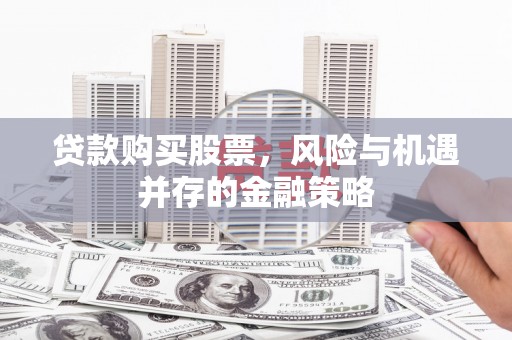 昭苏贷款购买股票，风险与机遇并存的金融策略