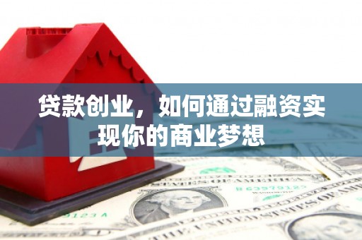 昭苏贷款创业，如何通过融资实现你的商业梦想