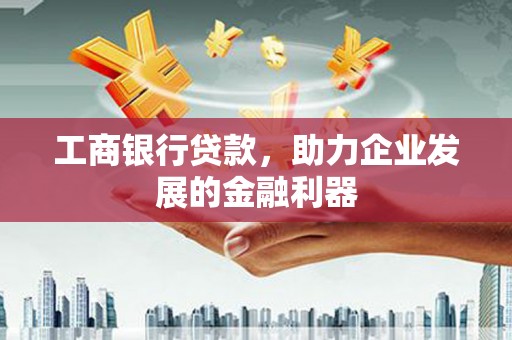 昭苏工商银行贷款，助力企业发展的金融利器