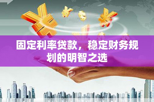昭苏固定利率贷款，稳定财务规划的明智之选