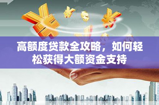 昭苏高额度贷款全攻略，如何轻松获得大额资金支持