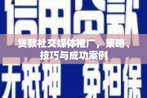 昭苏贷款社交媒体推广，策略、技巧与成功案例