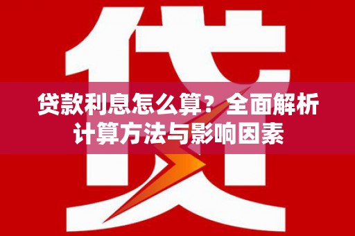 昭苏贷款利息怎么算？全面解析计算方法与影响因素