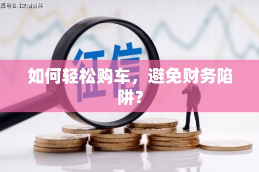 昭苏如何轻松购车，避免财务陷阱？