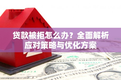 昭苏贷款被拒怎么办？全面解析应对策略与优化方案