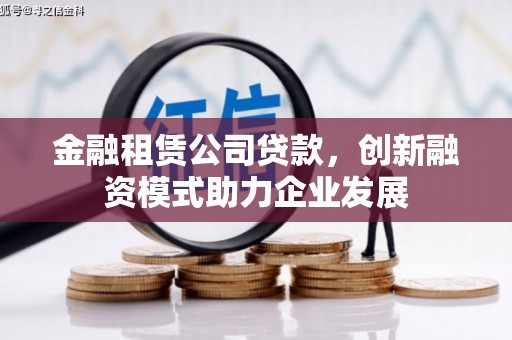 昭苏金融租赁公司贷款，创新融资模式助力企业发展