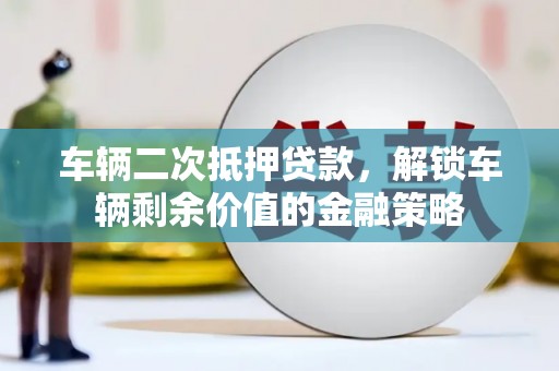昭苏车辆二次抵押贷款，解锁车辆剩余价值的金融策略