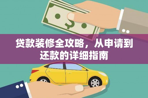 昭苏贷款装修全攻略，从申请到还款的详细指南