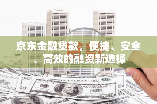 昭苏京东金融贷款，便捷、安全、高效的融资新选择