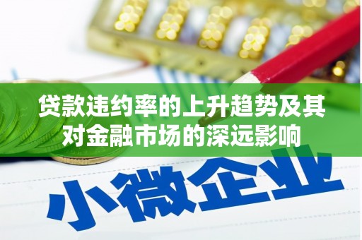 昭苏贷款违约率的上升趋势及其对金融市场的深远影响